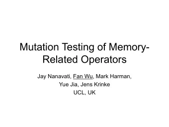 Mutation Testing of Memory-  Related Operators  Jay Nanavati, Fan Wu, Mark Harman,  Yue Jia, Jens