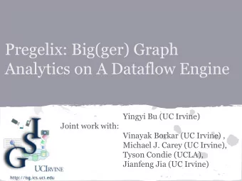 Pregelix: Big(ger) Graph  Analytics on A Dataflow Engine  Yingyi Bu (UC Irvine)  Joint work with: