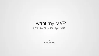I want my MVP  UX in the City - 20th April 2017  PILOT WORKS  1  Hello, I am Alastair from  PILOT