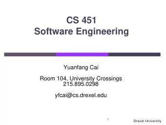 CS 451  Software Engineering  Yuanfang Cai  Room 104, University Crossings  215.895.0298