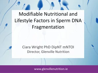 Modifiable Nutritional and  Lifestyle Factors in Sperm DNA  Fragmentation  Ciara Wright PhD DipNT