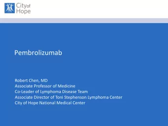 Pembrolizumab  Robert Chen, MD  Associate Professor of Medicine  Co-Leader of Lymphoma Disease Team