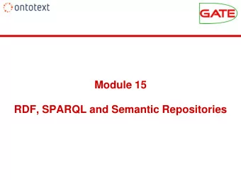 Module 15  RDF, SPARQL and Semantic Repositories  Module 15 Outline  9.45-11.00    RDF/S and OWL