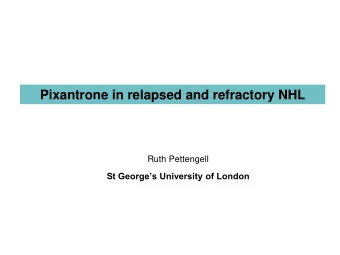 Pixantrone in relapsed and refractory NHL  Ruth Pettengell St Georges University of London  O