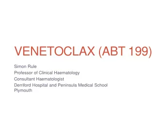 VENETOCLAX (ABT 199)  Simon Rule  Professor of Clinical Haematology  Consultant Haematologist