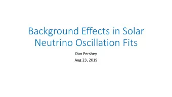 Background Effects in Solar  Neutrino Oscillation Fits  Dan Pershey  Aug 23, 2019 Starting with a