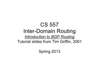 CS 557  Inter-Domain Routing Introduction to BGP Routing  Tutorial slides from Tim Griffin, 2001