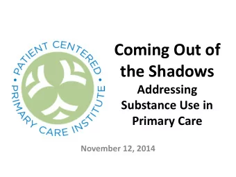 Coming Out of  the Shadows  Addressing  Substance Use in Primary Care  November 12, 2014  We Want