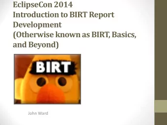 Introduction to BIRT Report  Development  (Otherwise known as BIRT, Basics,  and Beyond)  John Ward