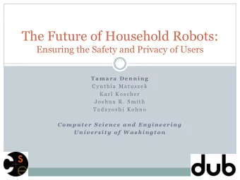 The Future of Household Robots:  Ensuring the Safety and Privacy of Users  T a m a r a  D e n n i n