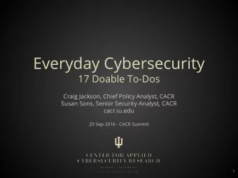 Everyday Cybersecurity  17 Doable To-Dos  Craig Jackson, Chief Policy Analyst, CACR  Susan Sons,