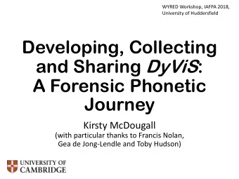 and Sharing DyViS :  A Forensic Phonetic  Journey  Kirsty McDougall  (with particular thanks to