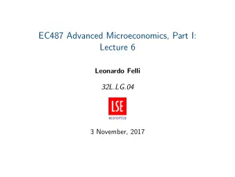 EC487 Advanced Microeconomics, Part I:  Lecture 6  Leonardo Felli  32L.LG.04  3 November, 2017