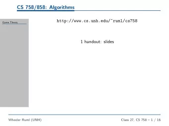 CS 758/858: Algorithms  http://www.cs.unh.edu/~ruml/cs758  Game Theory  1 handout: slides  Wheeler