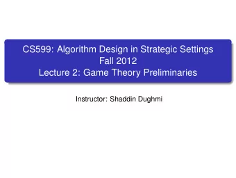 CS599: Algorithm Design in Strategic Settings  Fall 2012  Lecture 2: Game Theory Preliminaries