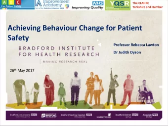 Achieving Behaviour Change for Patient  Safety  Professor Rebecca Lawton  Dr Judith Dyson 26 th May
