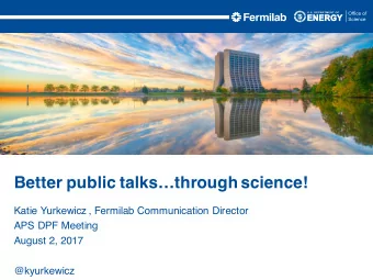 Better public talksthrough science!  Katie Yurkewicz , Fermilab Communication Director  APS DPF