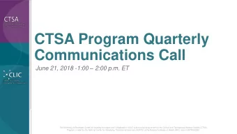 CTSA Program Quarterly  Communications Call June 21, 2018 -1:00  2:00 p.m. ET  The University of