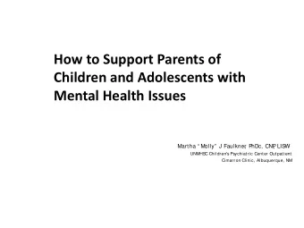 How to Support Parents of  Children and Adolescents with  Mental Health Issues  Martha  Molly