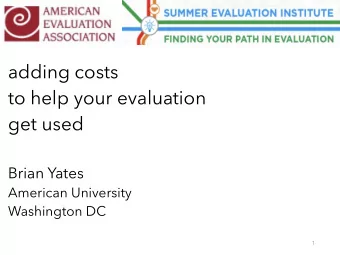 adding costs  to help your evaluation  get used  Brian Yates  American University  Washington DC