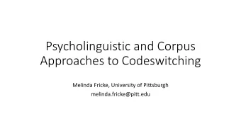 Psycholinguistic and Corpus  Approaches to Codeswitching  Melinda Fricke, University of Pittsburgh