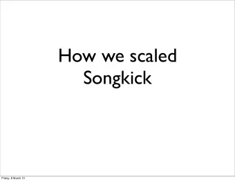 How we scaled  Songkick  Friday, 8 March 13  songkick.com  Founded 2007  Hundreds of
