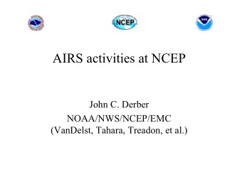 AIRS activities at NCEP  John C. Derber  NOAA/NWS/NCEP/EMC  (VanDelst, Tahara, Treadon, et al.)