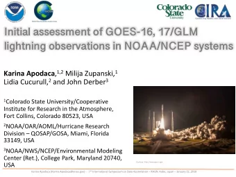 Initial assessment of GOES-16, 17/GLM  lightning observations in NOAA/NCEP systems Karina Apodaca ,