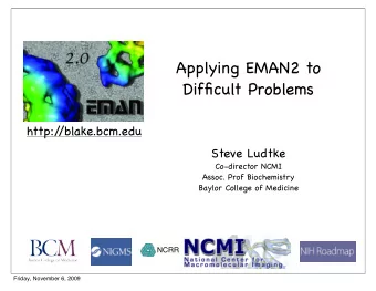 Applying EMAN2 to  Difficult Problems  http:/  /blake.bcm.edu  Steve Ludtke  Co-director NCMI