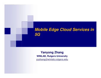 Mobile Edge Cloud Services in  5G  Yanyong Zhang  WINLAB, Rutgers University