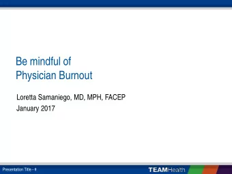Be mindful of  Physician Burnout  Loretta Samaniego, MD, MPH, FACEP  January 2017  Presentation