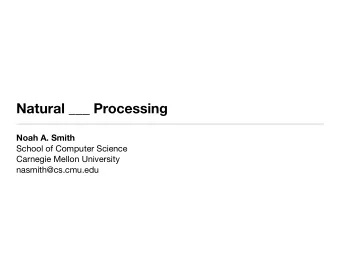 Natural ___ Processing  Noah A. Smith  School of Computer Science  Carnegie Mellon University