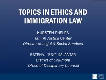 TOPICS IN ETHICS AND  IMMIGRATION LAW  KURSTEN PHELPS  Tahirih Justice Center  Director of Legal