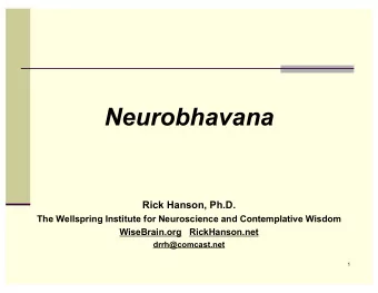 Neurobhavana  Rick Hanson, Ph.D.  The Wellspring Institute for Neuroscience and Contemplative
