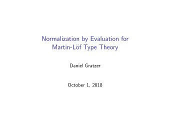 Normalization by Evaluation for  Martin-L  of Type Theory  Daniel Gratzer  October 1, 2018  Goal