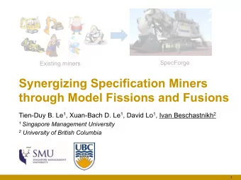 Synergizing Specification Miners  through Model Fissions and Fusions Tien-Duy B. Le 1 , Xuan-Bach