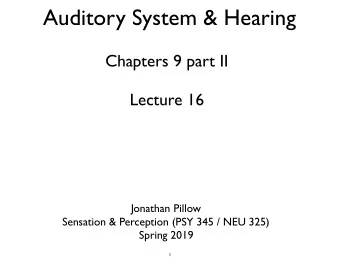 Auditory System &amp; Hearing  Chapters 9 part II  Lecture 16  Jonathan Pillow Sensation &amp;