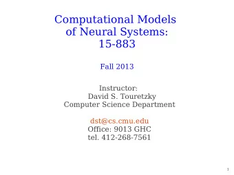 Computational Models  of Neural Systems:  15-883  Fall 2013  Instructor:  David S. Touretzky