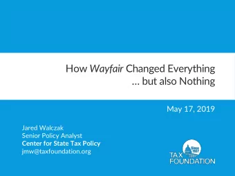 How Wayfair Changed Everything  but also Nothing  May 17, 2019  Jared Walczak  Senior Policy