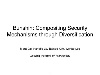 Bunshin: Compositing Security  Mechanisms through Diversification Meng Xu, Kangjie Lu, Taesoo Kim,
