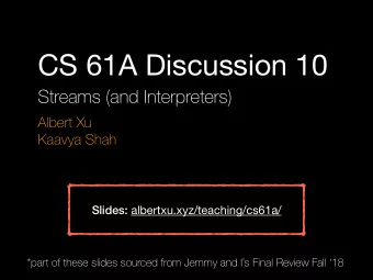 CS 61A Discussion 10  Streams (and Interpreters)  Albert Xu  Kaavya Shah Slides: