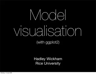 Model  visualisation  (with ggplot2)  Hadley Wickham  Rice University  Monday, 13 July 2009  1.