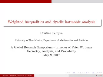 Weighted inequalities and dyadic harmonic analysis  Cristina Pereyra  University of New Mexico,