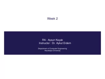 Week 2  RA : Aysun Koak  Instructor : Dr. Aykut Erdem  Department of Computer Engineering