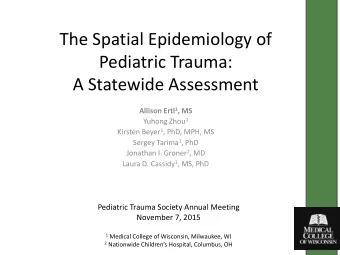 The Spatial Epidemiology of  Pediatric Trauma:  A Statewide Assessment Allison Ertl 1 , MS Yuhong