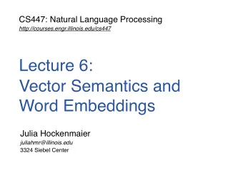 Lecture 6:  Vector Semantics and  Word Embeddings  Julia Hockenmaier  juliahmr@illinois.edu  3324