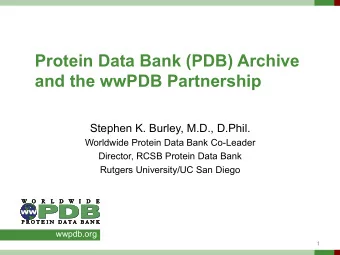 Protein Data Bank (PDB) Archive  and the wwPDB Partnership  Stephen K. Burley, M.D., D.Phil.