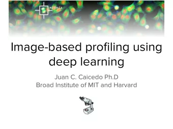 Image-based profiling using  deep learning  Juan C. Caicedo Ph.D  Broad Institute of MIT and