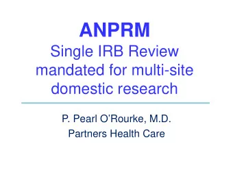ANPRM  Single IRB Review  mandated for multi-site  domestic research  P. Pearl ORourke, M.D.