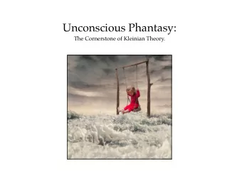 Unconscious Phantasy:  The Cornerstone of Kleinian Theory.  Phantasy is the primary  content of